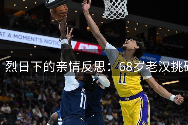 烈日下的亲情反思：68岁老汉挑砖，女儿吃榴莲引发热议